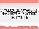 济南工程职业技术学院一般什么时候开学(济南工程职院开学时间)