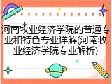 河南牧业经济学院的普通专业和特色专业详解(河南牧业经济学院专业解析)