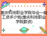 重庆科技职业学院毕业一般工资多少钱(重庆科技职业学院薪资)
