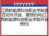 江西新能源科技职业学院是否对外开放，要预约吗(江西新能源科技职业学院开放预约)