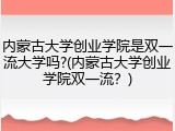 内蒙古大学创业学院是双一流大学吗?(内蒙古大学创业学院双一流？)