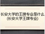 长安大学的王牌专业是什么(长安大学王牌专业)