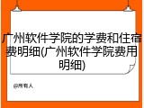 广州软件学院的学费和住宿费明细(广州软件学院费用明细)