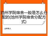 池州学院宿舍一般是怎么分配的(池州学院宿舍分配方式)
