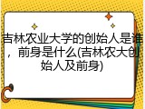 吉林农业大学的创始人是谁，前身是什么(吉林农大创始人及前身)