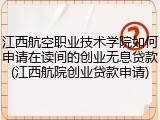 江西航空职业技术学院如何申请在读间的创业无息贷款(江西航院创业贷款申请)