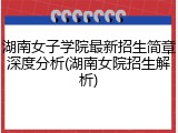 湖南女子学院最新招生简章深度分析(湖南女院招生解析)