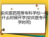 安庆医药高等专科学校一般什么时候开学(安庆医专开学时间)