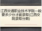 江西交通职业技术学院一般要多少分才能录取(江西交院录取分数)