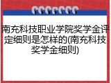南充科技职业学院奖学金评定细则是怎样的(南充科技奖学金细则)
