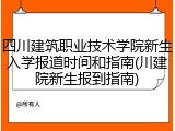 四川建筑职业技术学院新生入学报道时间和指南(川建院新生报到指南)