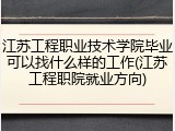 江苏工程职业技术学院毕业可以找什么样的工作(江苏工程职院就业方向)