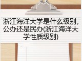 浙江海洋大学是什么级别，公办还是民办(浙江海洋大学性质级别)