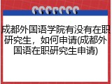 成都外国语学院有没有在职研究生，如何申请(成都外国语在职研究生申请)
