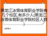黑龙江冰雪体育职业学院有几个校区,有多少人(黑龙江冰雪体育职业学院校区人数)