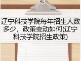 辽宁科技学院每年招生人数多少，政策变动如何(辽宁科技学院招生政策)