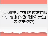 河北科技大学知名校友有哪些，校史介绍(河北科大知名校友校史)