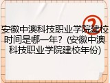 安徽中澳科技职业学院建校时间是哪一年？(安徽中澳科技职业学院建校年份)
