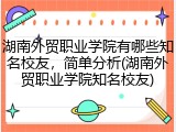 湖南外贸职业学院有哪些知名校友，简单分析(湖南外贸职业学院知名校友)