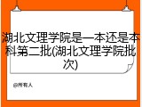 湖北文理学院是一本还是本科第二批(湖北文理学院批次)