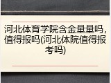 河北体育学院含金量量吗，值得报吗(河北体院值得报考吗)