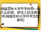 福建农林大学开学时间一般什么时候，新生入校注意事项(福建农林大学开学注意事项)