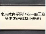 南京体育学院毕业一般工资多少钱(南体毕业薪资)