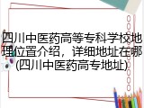 四川中医药高等专科学校地理位置介绍，详细地址在哪(四川中医药高专地址)
