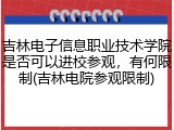 吉林电子信息职业技术学院是否可以进校参观，有何限制(吉林电院参观限制)