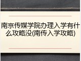 南京传媒学院办理入学有什么攻略没(南传入学攻略)