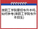淮阴工学院要招专升本吗，如何参考(淮阴工学院专升本招生)