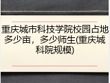 重庆城市科技学院校园占地多少亩，多少师生(重庆城科院规模)