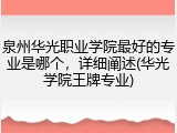 泉州华光职业学院最好的专业是哪个，详细阐述(华光学院王牌专业)