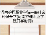 河南护理职业学院一般什么时候开学(河南护理职业学院开学时间)