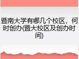 暨南大学有哪几个校区，何时创办(暨大校区及创办时间)