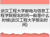武汉工程大学邮电与信息工程学院报名时间一般是什么时候(武汉工程大学报名时间)