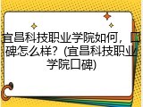 宜昌科技职业学院如何，口碑怎么样？(宜昌科技职业学院口碑)