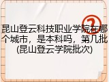 昆山登云科技职业学院在哪个城市，是本科吗，第几批(昆山登云学院批次)