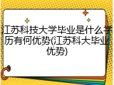 江苏科技大学毕业是什么学历有何优势(江苏科大毕业优势)