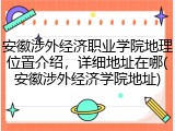 安徽涉外经济职业学院地理位置介绍，详细地址在哪(安徽涉外经济学院地址)