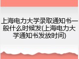 上海电力大学录取通知书一般什么时候发(上海电力大学通知书发放时间)