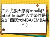 广西民族大学有mba吗？emba和mba的入学条件是什么(广西民大MBA/EMBA条件)