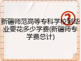 新疆师范高等专科学校到毕业要花多少学费(新疆师专学费总计)
