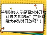 兰州财经大学是否对外开放，让进去参观吗？(兰州财经大学对外开放吗？)