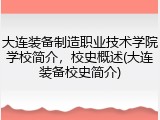大连装备制造职业技术学院学校简介，校史概述(大连装备校史简介)