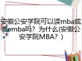 安徽公安学院可以读mba或者emba吗？为什么(安徽公安学院MBA？)