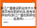 浙江广厦建设职业技术大学是否有在职研究生,报考条件如何(浙江广厦在职研究生条件)