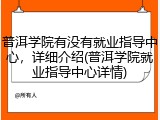 普洱学院有没有就业指导中心，详细介绍(普洱学院就业指导中心详情)