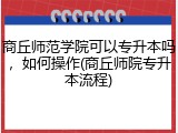 商丘师范学院可以专升本吗，如何操作(商丘师院专升本流程)