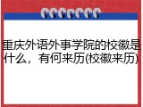 重庆外语外事学院的校徽是什么，有何来历(校徽来历)